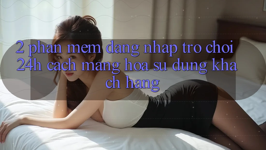 2. Phần mềm Đăng Nhập Trò chơi 24h: Cách Mạng Hóa Sử dụng Khách hàng