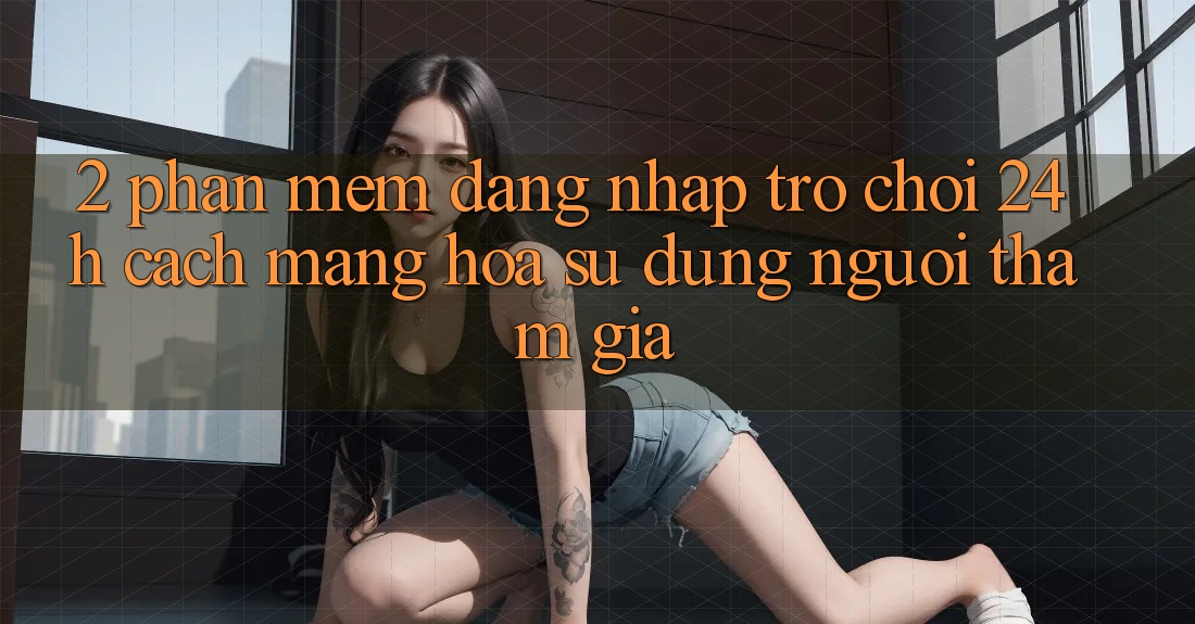 2. Phần mềm Đăng Nhập Trò chơi 24h: Cách Mạng Hóa Sử dụng Người tham gia