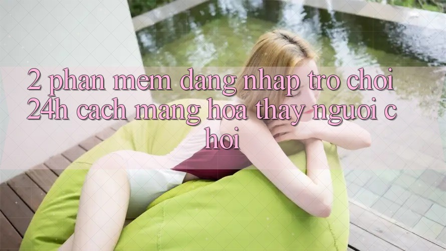 2. Phần mềm Đăng Nhập Trò chơi 24h: Cách Mạng Hóa Thấy Người chơi