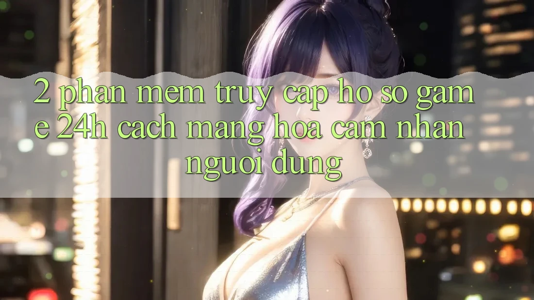 2. Phần mềm Truy cập hồ sơ Game 24h: Cách Mạng Hóa Cảm nhận Người Dùng