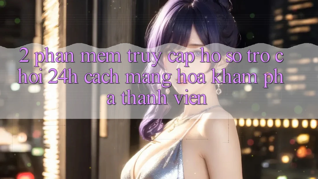 2. Phần mềm Truy cập hồ sơ Trò chơi 24h: Cách Mạng Hóa Khám phá Thành viên