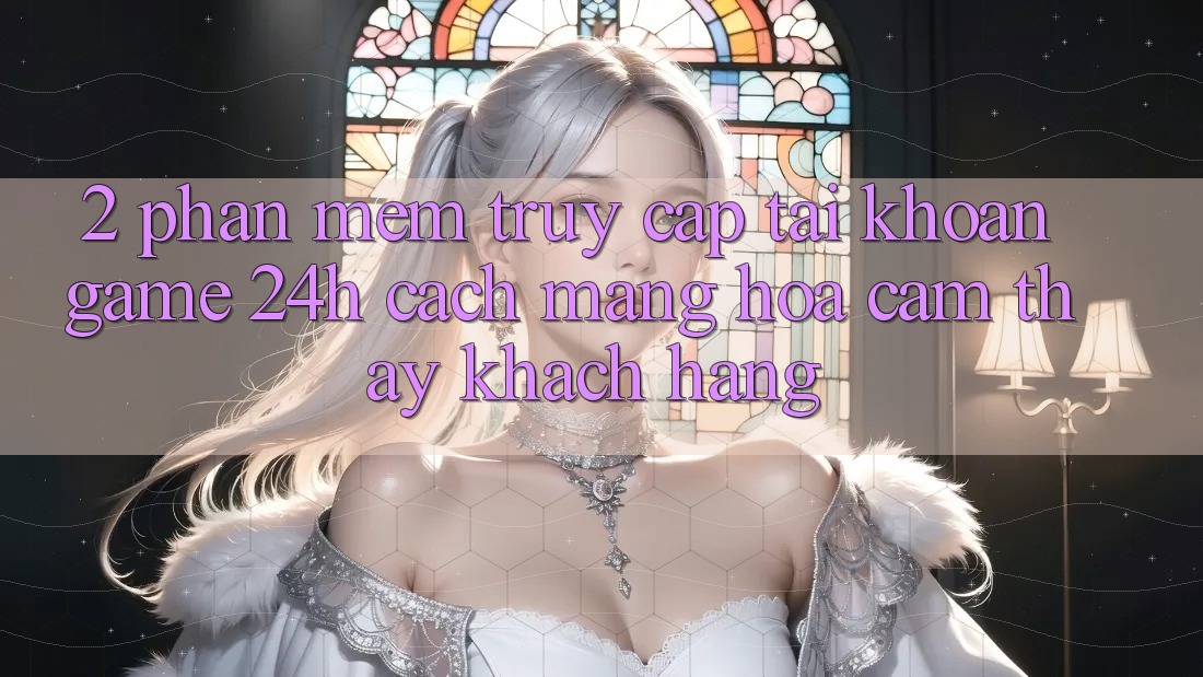 2. Phần mềm Truy cập tài khoản Game 24h: Cách Mạng Hóa Cảm thấy Khách hàng