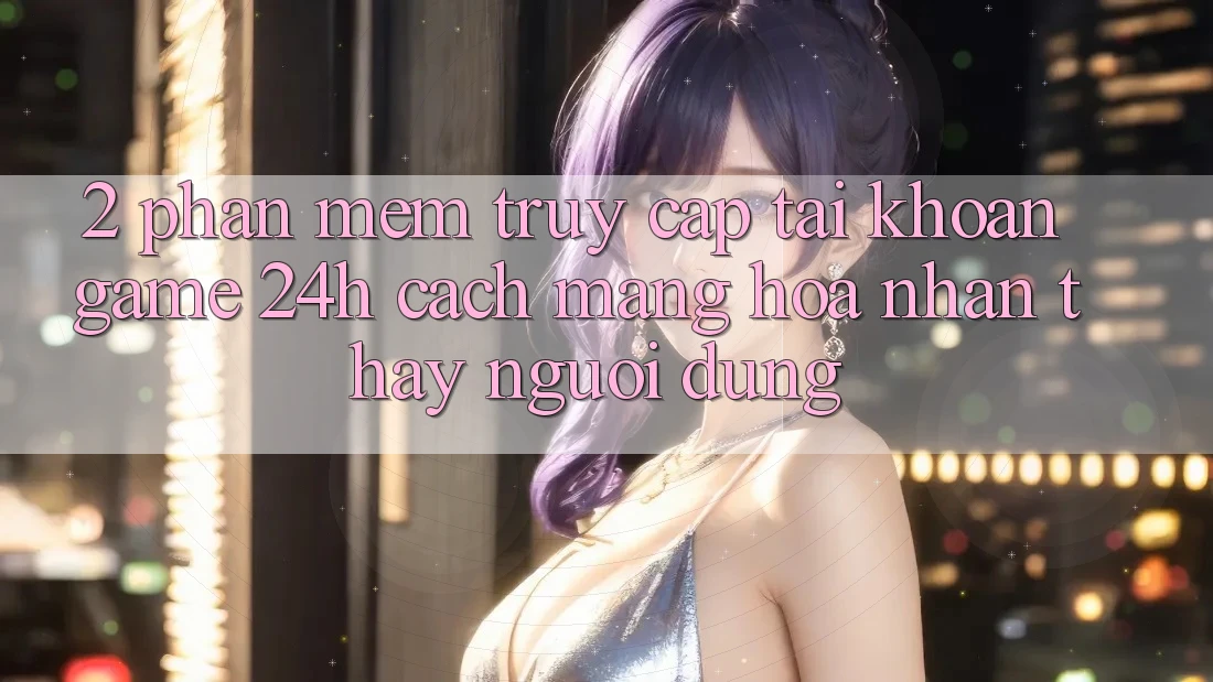 2. Phần mềm Truy cập tài khoản Game 24h: Cách Mạng Hóa Nhận thấy Người Dùng