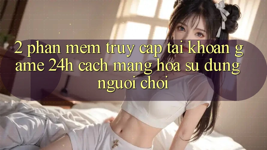 2. Phần mềm Truy cập tài khoản Game 24h: Cách Mạng Hóa Sử dụng Người chơi 2. Phần mềm Truy cập tài khoản Game 24h: Cách Mạng Hóa Sử dụng Người chơi