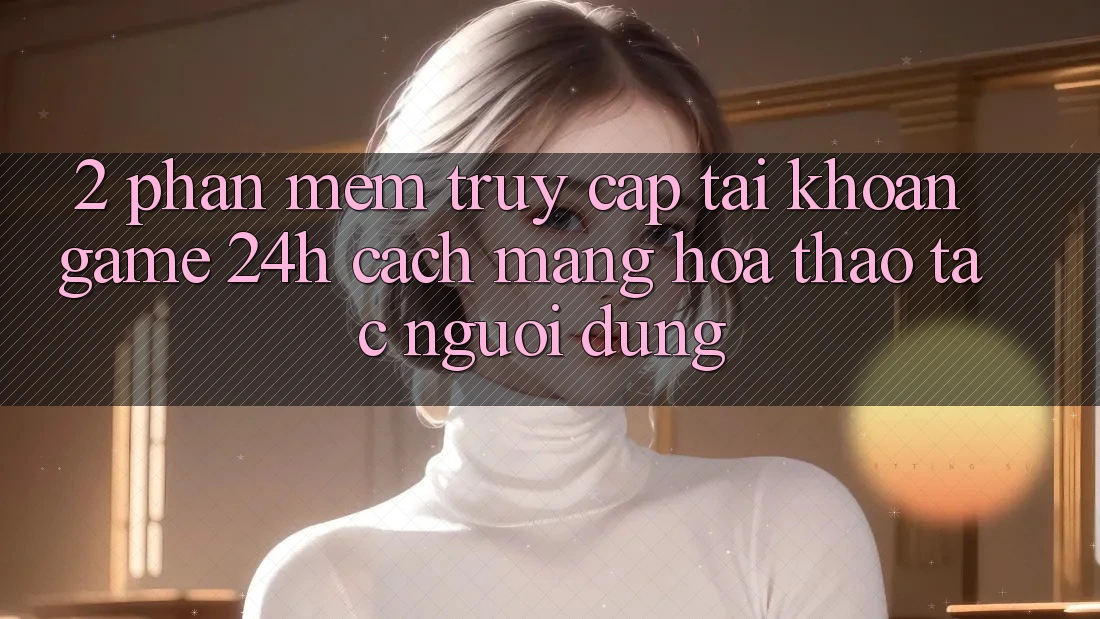 2. Phần mềm Truy cập tài khoản Game 24h: Cách Mạng Hóa Thao tác Người Dùng