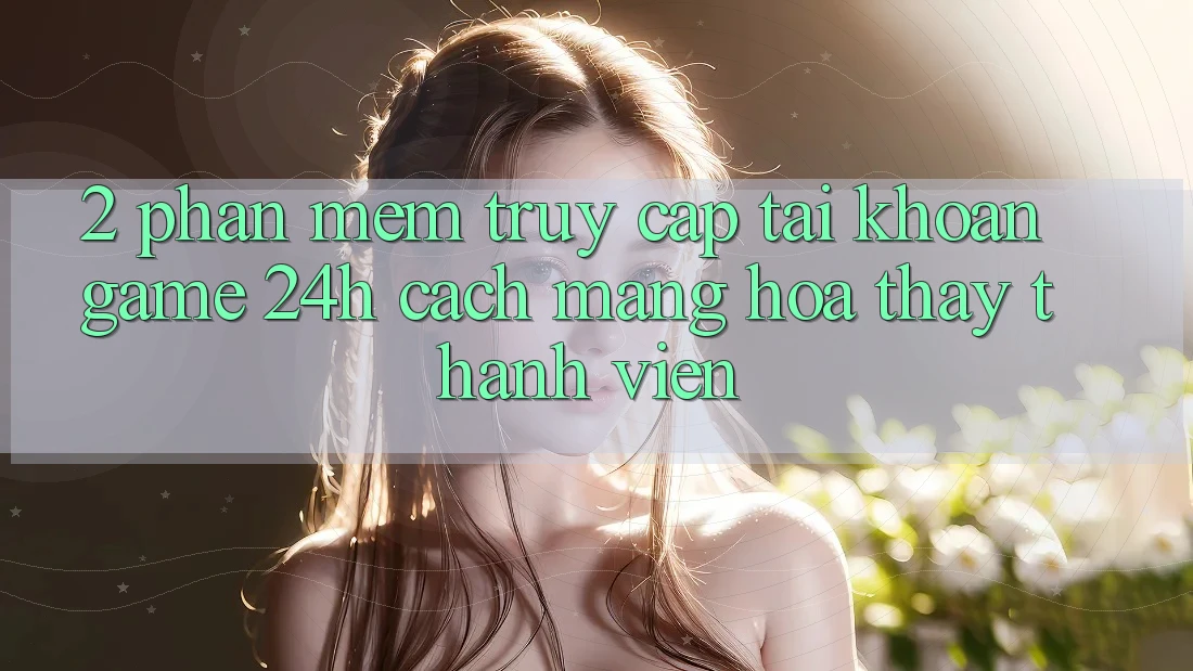2. Phần mềm Truy cập tài khoản Game 24h: Cách Mạng Hóa Thấy Thành viên