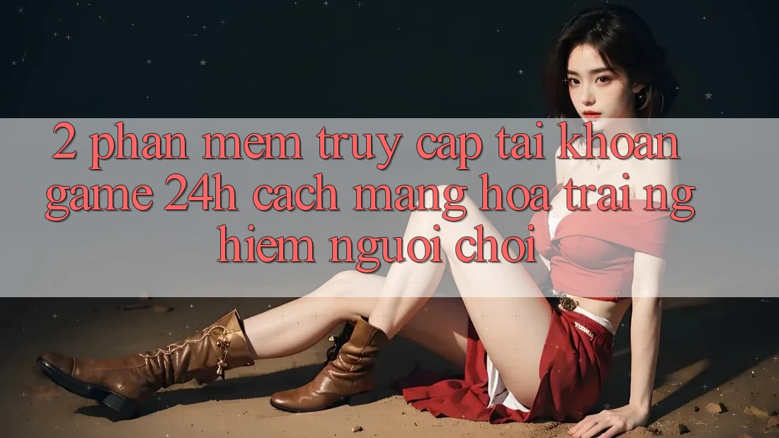 2. Phần mềm Truy cập tài khoản Game 24h: Cách Mạng Hóa Trải Nghiệm Người chơi