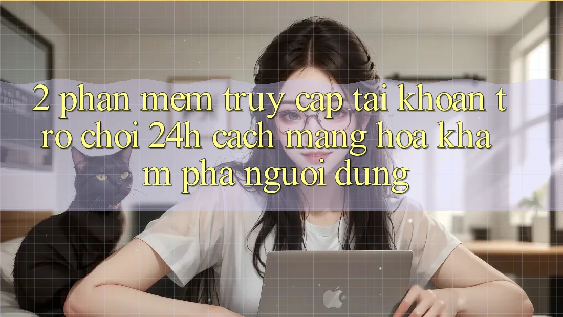 2. Phần mềm Truy cập tài khoản Trò chơi 24h: Cách Mạng Hóa Khám phá Người Dùng
