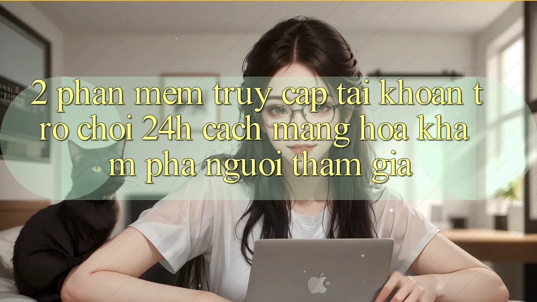 2. Phần mềm Truy cập tài khoản Trò chơi 24h: Cách Mạng Hóa Khám phá Người tham gia