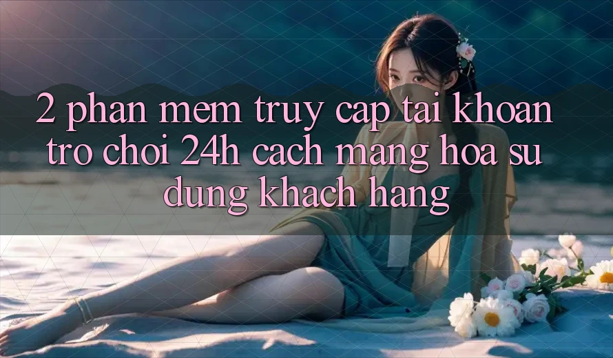 2. Phần mềm Truy cập tài khoản Trò chơi 24h: Cách Mạng Hóa Sử dụng Khách hàng 2. Phần mềm Truy cập tài khoản Trò chơi 24h: Cách Mạng Hóa Sử dụng Khách hàng