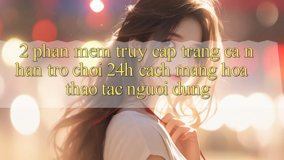 2. Phần mềm Truy cập trang cá nhân Trò chơi 24h: Cách Mạng Hóa Thao tác Người Dùng 2. Phần mềm Truy cập trang cá nhân Trò chơi 24h: Cách Mạng Hóa Thao tác Người Dùng