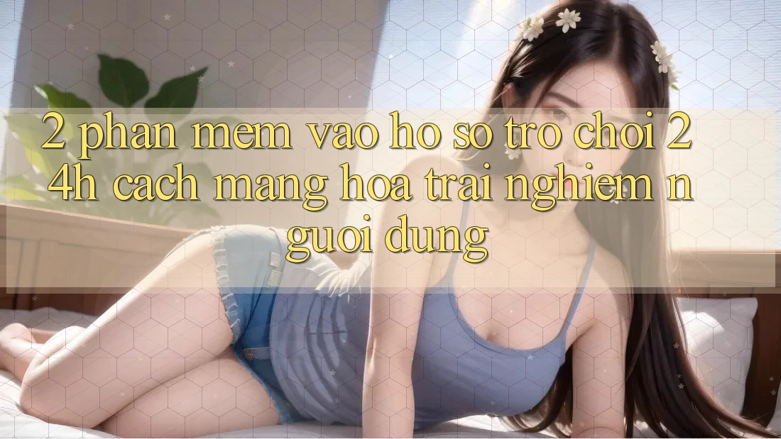 2. Phần mềm Vào hồ sơ Trò chơi 24h: Cách Mạng Hóa Trải Nghiệm Người Dùng