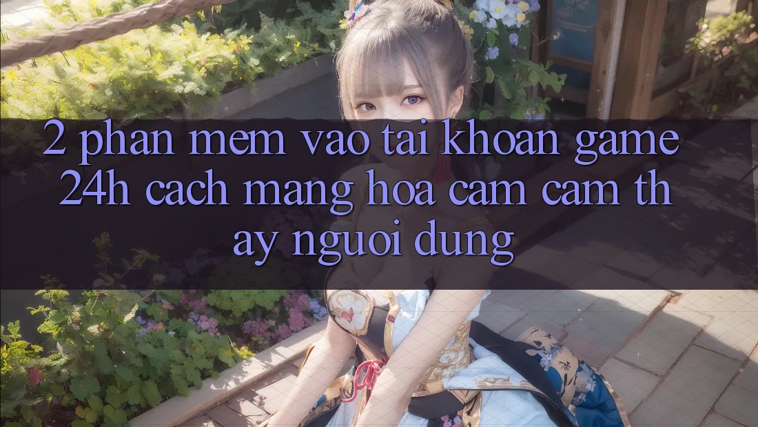 2. Phần mềm Vào tài khoản Game 24h: Cách Mạng Hóa Cảm cảm thấy Người Dùng
