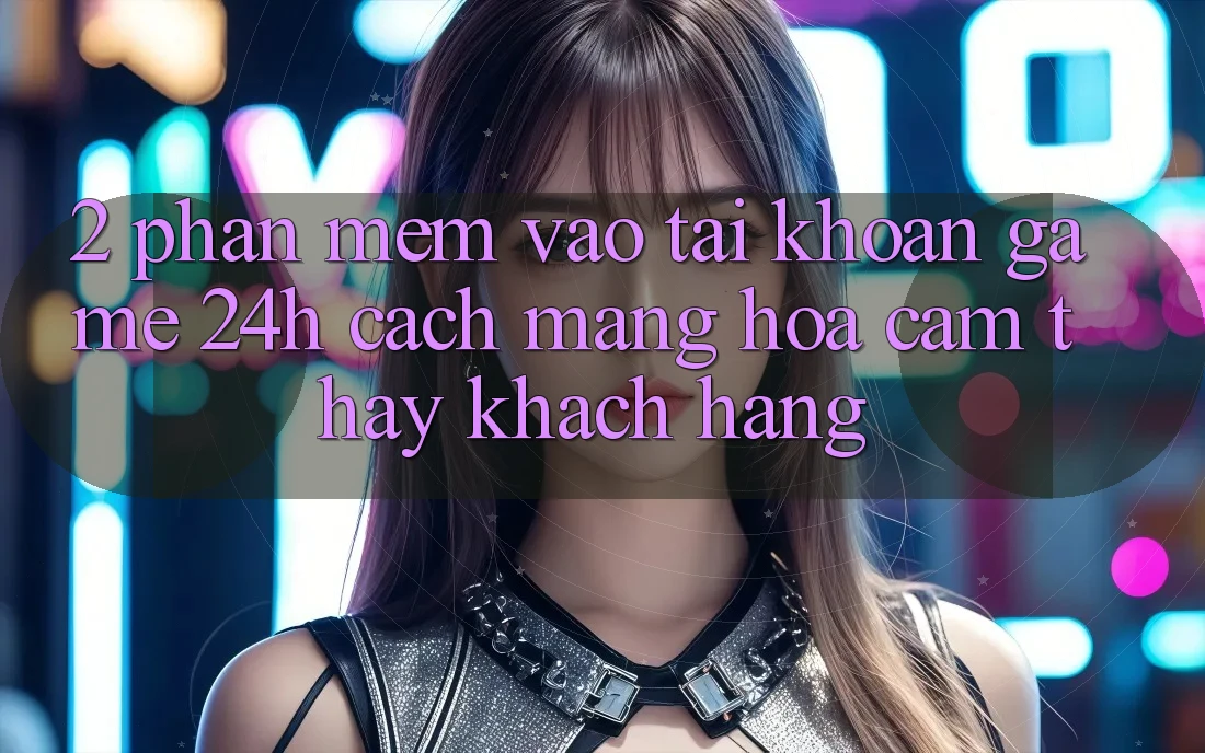 2. Phần mềm Vào tài khoản Game 24h: Cách Mạng Hóa Cảm thấy Khách hàng