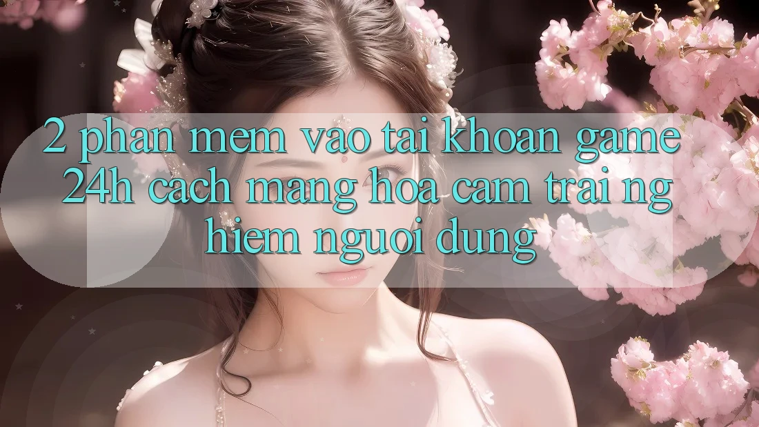 2. Phần mềm Vào tài khoản Game 24h: Cách Mạng Hóa Cảm trải nghiệm Người Dùng 2. Phần mềm Vào tài khoản Game 24h: Cách Mạng Hóa Cảm trải nghiệm Người Dùng