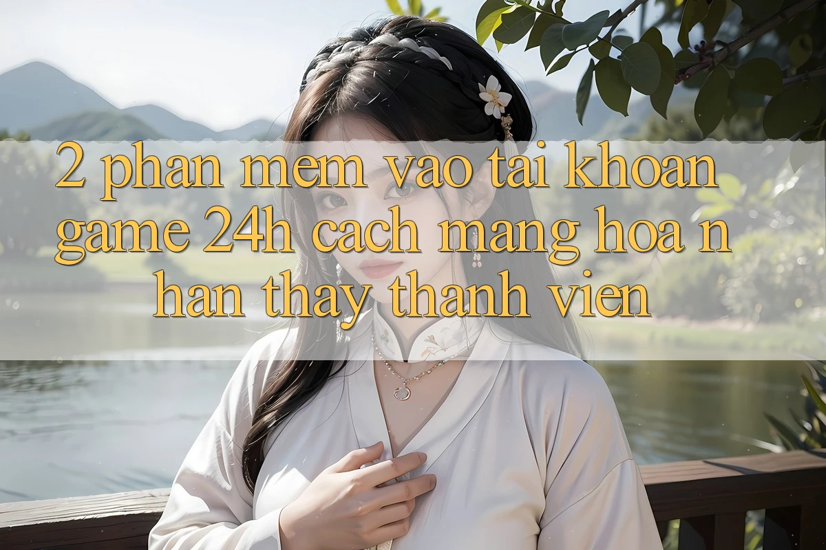2. Phần mềm Vào tài khoản Game 24h: Cách Mạng Hóa Nhận thấy Thành viên