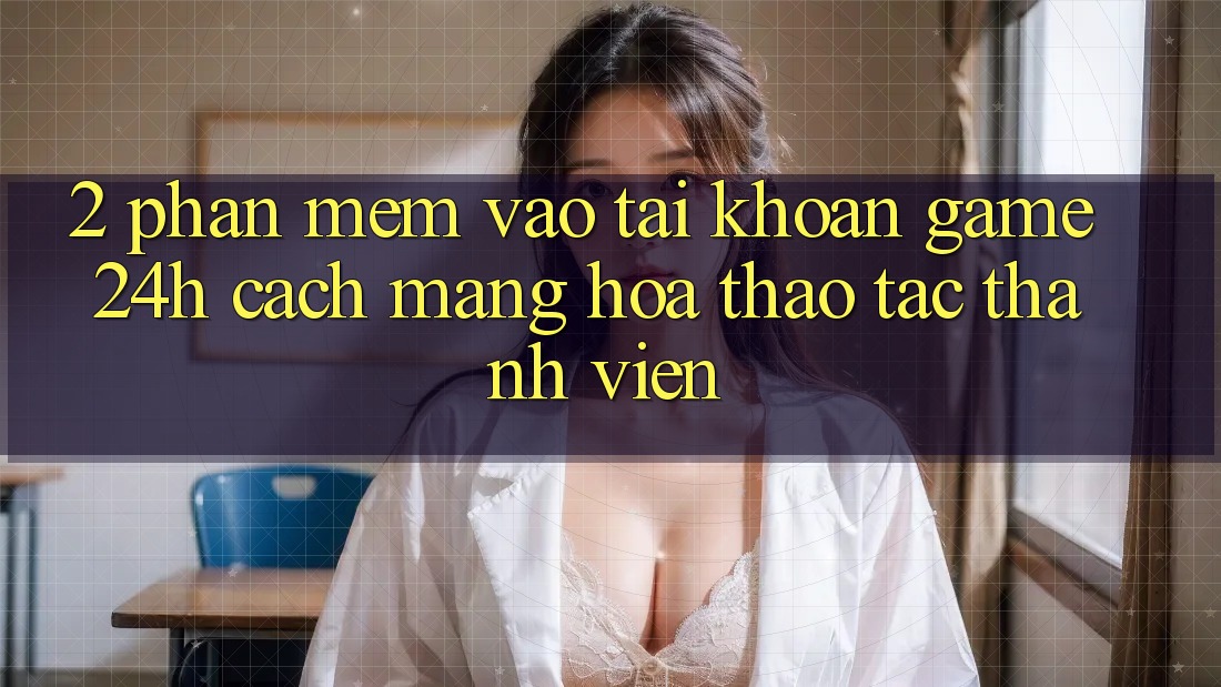 2. Phần mềm Vào tài khoản Game 24h: Cách Mạng Hóa Thao tác Thành viên