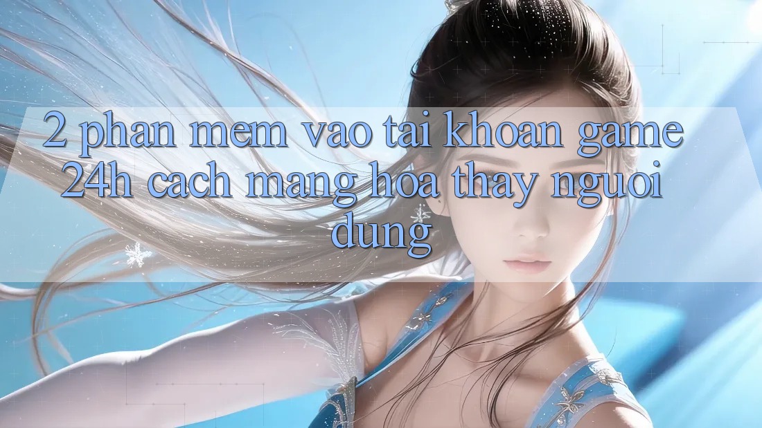 2. Phần mềm Vào tài khoản Game 24h: Cách Mạng Hóa Thấy Người Dùng
