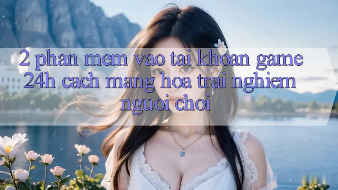 2. Phần mềm Vào tài khoản Game 24h: Cách Mạng Hóa Trải Nghiệm Người chơi