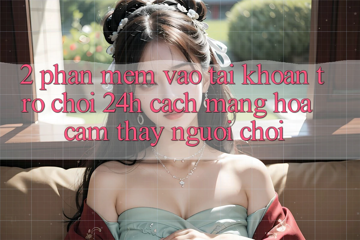 2. Phần mềm Vào tài khoản Trò chơi 24h: Cách Mạng Hóa Cảm thấy Người chơi