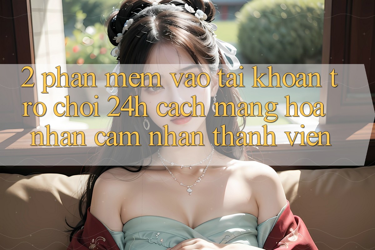 2. Phần mềm Vào tài khoản Trò chơi 24h: Cách Mạng Hóa Nhận cảm nhận Thành viên 2. Phần mềm Vào tài khoản Trò chơi 24h: Cách Mạng Hóa Nhận cảm nhận Thành viên
