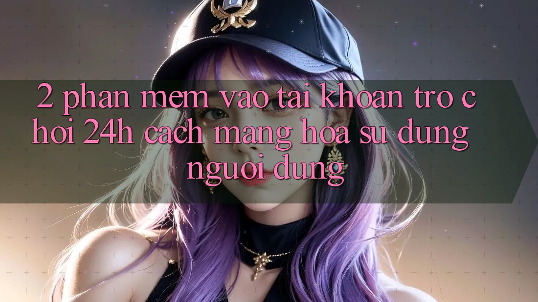 2. Phần mềm Vào tài khoản Trò chơi 24h: Cách Mạng Hóa Sử dụng Người Dùng