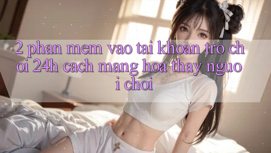 2. Phần mềm Vào tài khoản Trò chơi 24h: Cách Mạng Hóa Thấy Người chơi