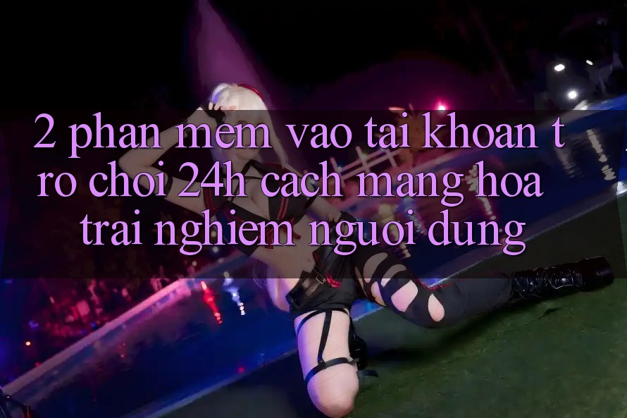 2. Phần mềm Vào tài khoản Trò chơi 24h: Cách Mạng Hóa Trải nghiệm Người Dùng