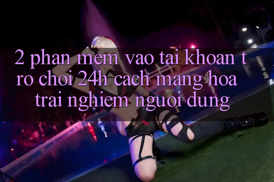 2. Phần mềm Vào tài khoản Trò chơi 24h: Cách Mạng Hóa Trải nghiệm Người Dùng 2. Phần mềm Vào tài khoản Trò chơi 24h: Cách Mạng Hóa Trải nghiệm Người Dùng