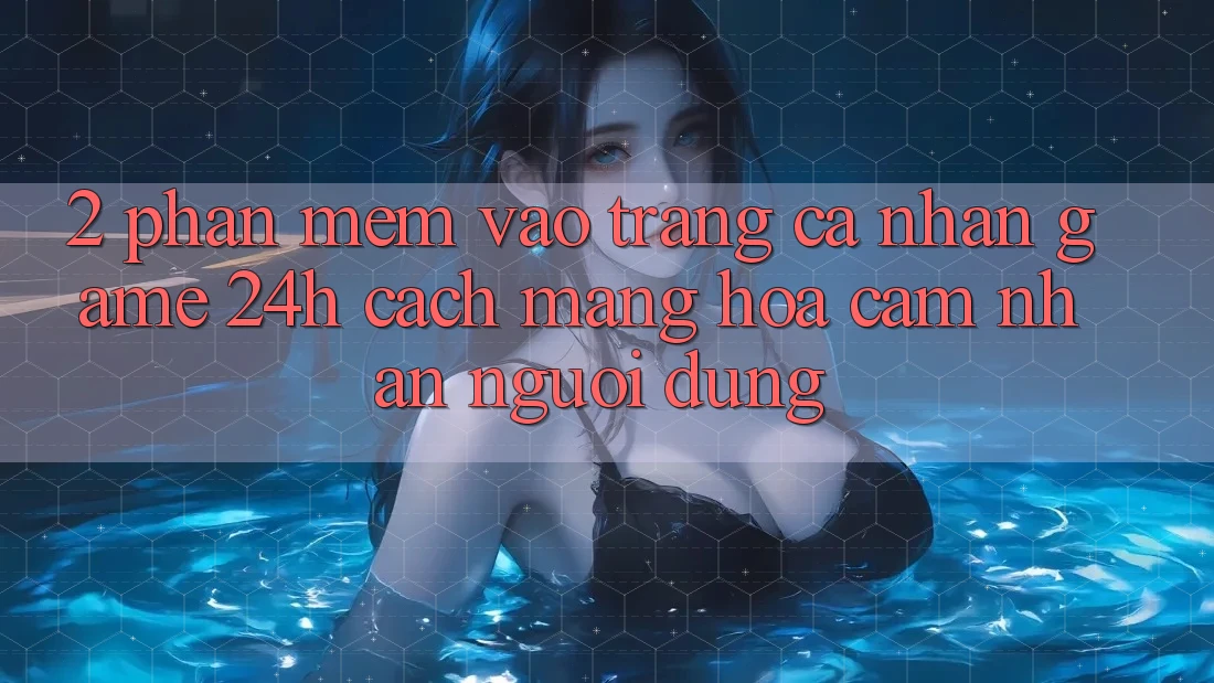 2. Phần mềm Vào trang cá nhân Game 24h: Cách Mạng Hóa Cảm nhận Người Dùng 2. Phần mềm Vào trang cá nhân Game 24h: Cách Mạng Hóa Cảm nhận Người Dùng
