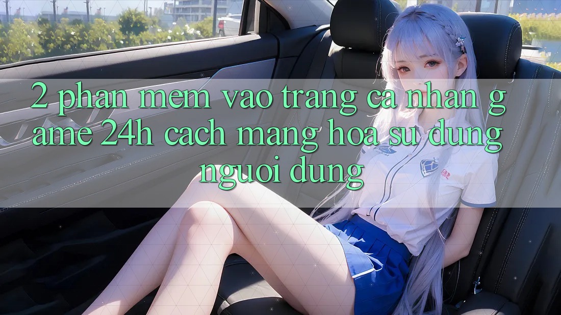 2. Phần mềm Vào trang cá nhân Game 24h: Cách Mạng Hóa Sử dụng Người Dùng