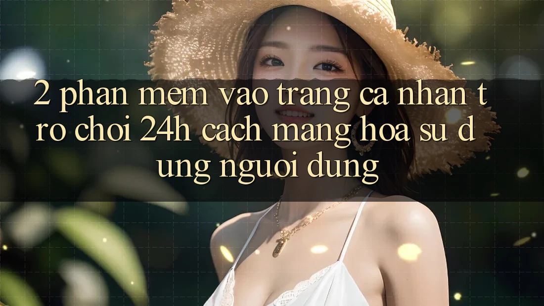 2. Phần mềm Vào trang cá nhân Trò chơi 24h: Cách Mạng Hóa Sử dụng Người Dùng 2. Phần mềm Vào trang cá nhân Trò chơi 24h: Cách Mạng Hóa Sử dụng Người Dùng