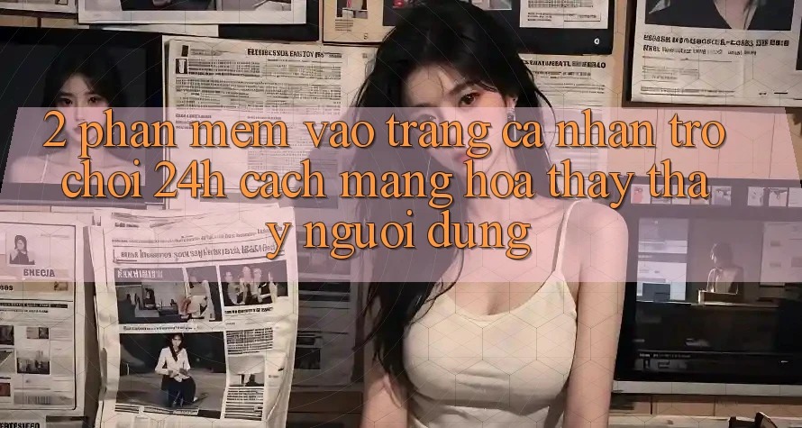 2. Phần mềm Vào trang cá nhân Trò chơi 24h: Cách Mạng Hóa Thấy thấy Người Dùng
