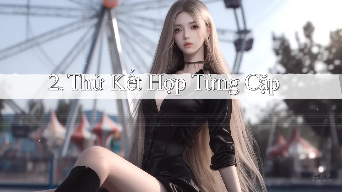 2. Thử Kết Hợp Từng Cặp 2. Thử Kết Hợp Từng Cặp