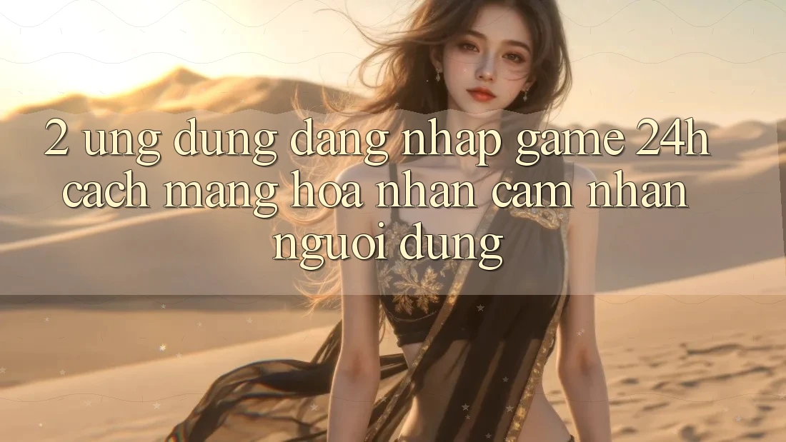 2. Ứng Dụng Đăng Nhập Game 24h: Cách Mạng Hóa Nhận cảm nhận Người Dùng 2. Ứng Dụng Đăng Nhập Game 24h: Cách Mạng Hóa Nhận cảm nhận Người Dùng