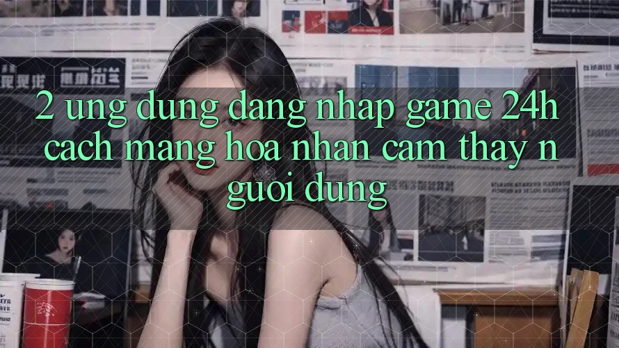 2. Ứng Dụng Đăng Nhập Game 24h: Cách Mạng Hóa Nhận cảm thấy Người Dùng 2. Ứng Dụng Đăng Nhập Game 24h: Cách Mạng Hóa Nhận cảm thấy Người Dùng