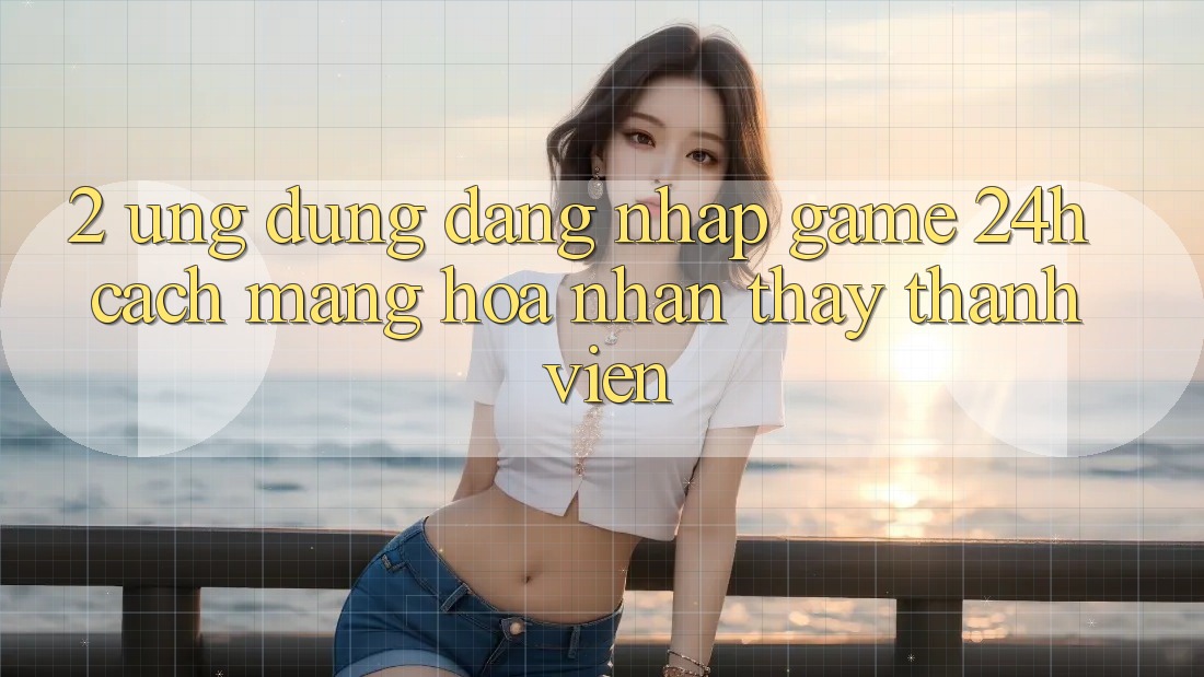2. Ứng Dụng Đăng Nhập Game 24h: Cách Mạng Hóa Nhận thấy Thành viên 2. Ứng Dụng Đăng Nhập Game 24h: Cách Mạng Hóa Nhận thấy Thành viên