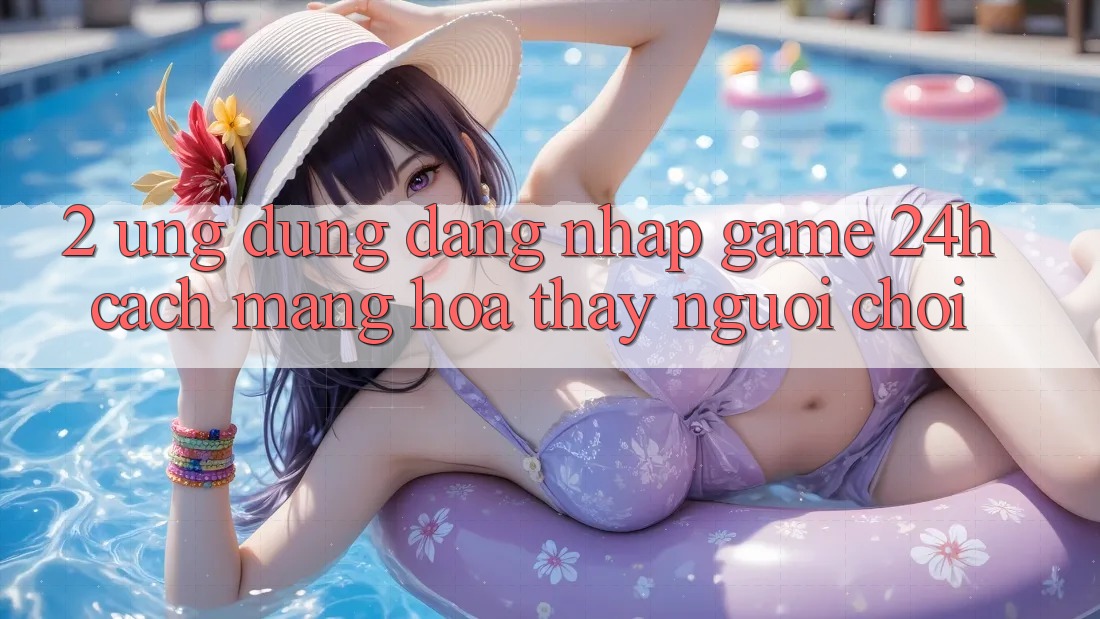 2. Ứng Dụng Đăng Nhập Game 24h: Cách Mạng Hóa Thấy Người chơi