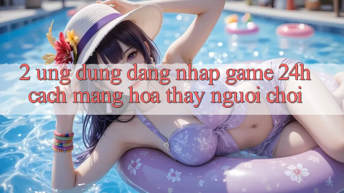 2. Ứng Dụng Đăng Nhập Game 24h: Cách Mạng Hóa Thấy Người chơi