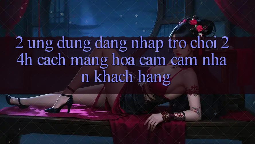 2. Ứng Dụng Đăng Nhập Trò chơi 24h: Cách Mạng Hóa Cảm cảm nhận Khách hàng 2. Ứng Dụng Đăng Nhập Trò chơi 24h: Cách Mạng Hóa Cảm cảm nhận Khách hàng