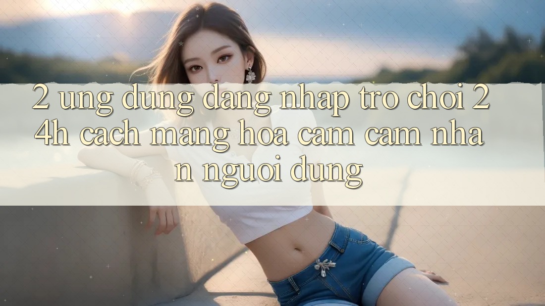 2. Ứng Dụng Đăng Nhập Trò chơi 24h: Cách Mạng Hóa Cảm cảm nhận Người Dùng