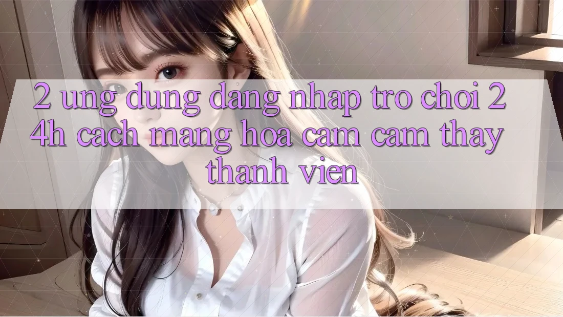2. Ứng Dụng Đăng Nhập Trò chơi 24h: Cách Mạng Hóa Cảm cảm thấy Thành viên