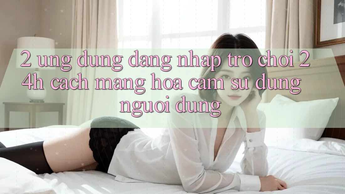 2. Ứng Dụng Đăng Nhập Trò chơi 24h: Cách Mạng Hóa Cảm sử dụng Người Dùng