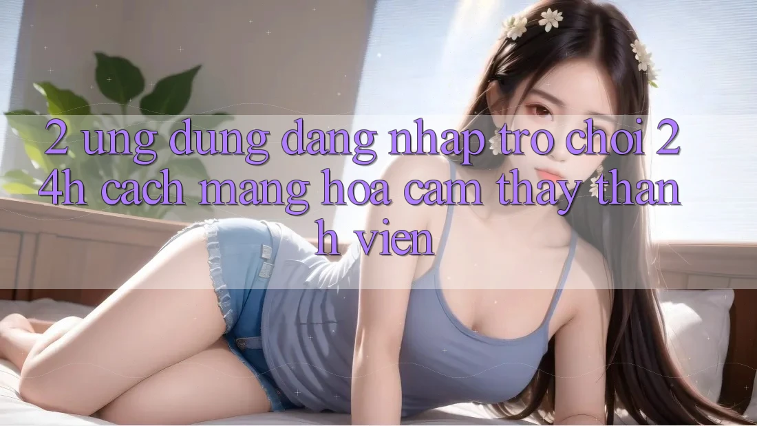 2. Ứng Dụng Đăng Nhập Trò chơi 24h: Cách Mạng Hóa Cảm thấy Thành viên