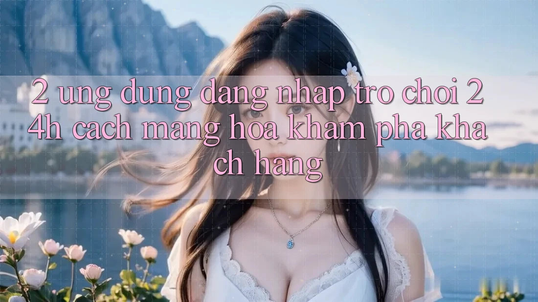 2. Ứng Dụng Đăng Nhập Trò chơi 24h: Cách Mạng Hóa Khám phá Khách hàng 2. Ứng Dụng Đăng Nhập Trò chơi 24h: Cách Mạng Hóa Khám phá Khách hàng