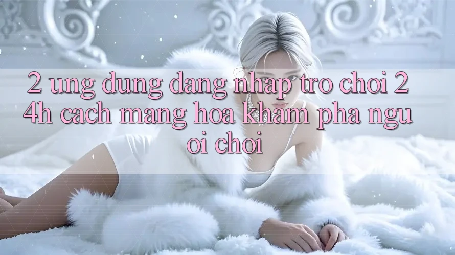 2. Ứng Dụng Đăng Nhập Trò chơi 24h: Cách Mạng Hóa Khám phá Người chơi