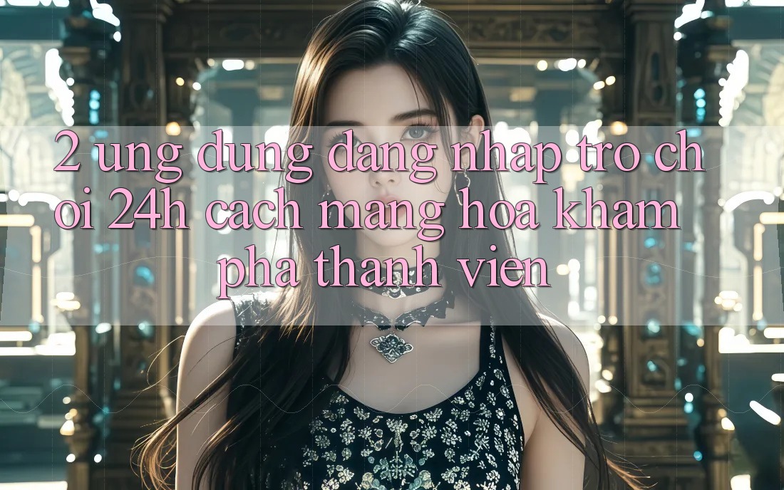 2. Ứng Dụng Đăng Nhập Trò chơi 24h: Cách Mạng Hóa Khám phá Thành viên 2. Ứng Dụng Đăng Nhập Trò chơi 24h: Cách Mạng Hóa Khám phá Thành viên