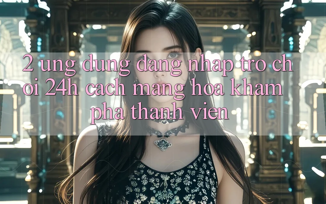 2. Ứng Dụng Đăng Nhập Trò chơi 24h: Cách Mạng Hóa Khám phá Thành viên 2. Ứng Dụng Đăng Nhập Trò chơi 24h: Cách Mạng Hóa Khám phá Thành viên