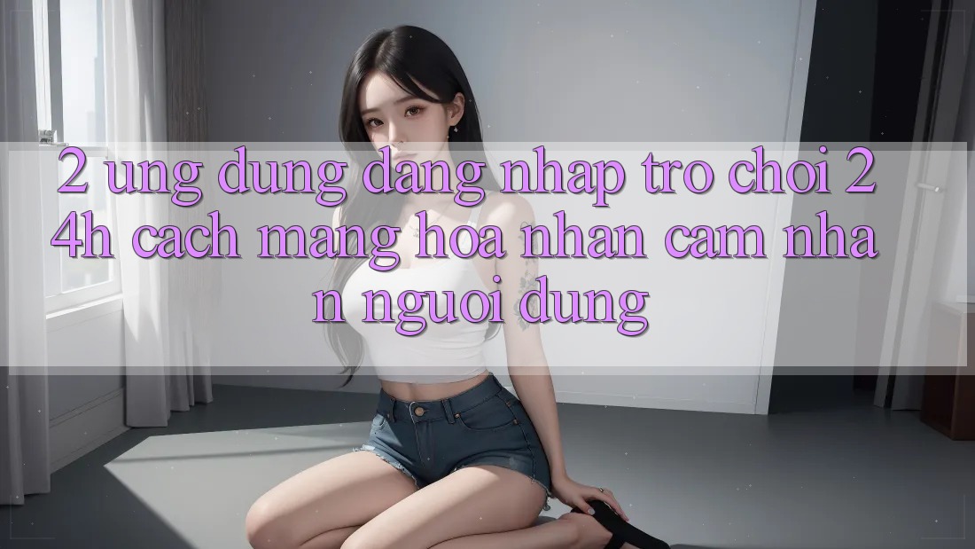 2. Ứng dụng Đăng Nhập Trò chơi 24h: Cách Mạng Hóa Nhận cảm nhận Người Dùng