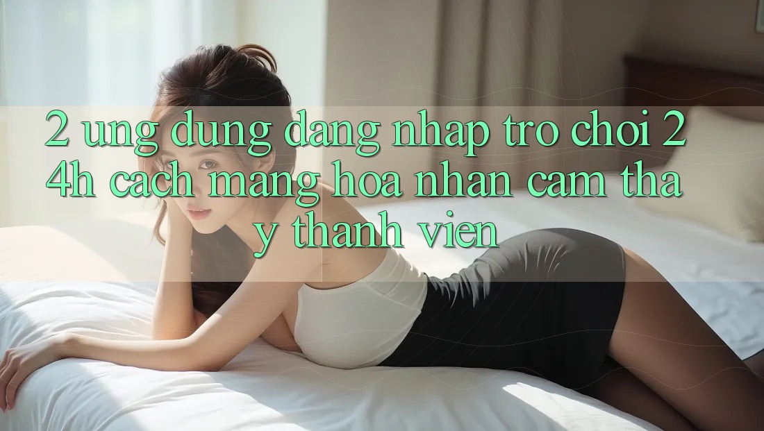 2. Ứng Dụng Đăng Nhập Trò chơi 24h: Cách Mạng Hóa Nhận cảm thấy Thành viên
